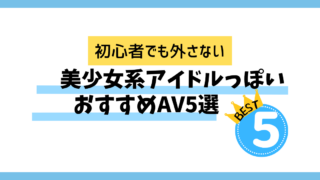 初心者でも外さない|美少女アイドルっぽいおすすめAV5選