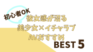 初心者OK【彼女感が沼る】美少女×イチャラブAVおすすめBEST５